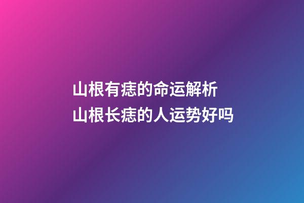 山根有痣的命运解析 山根长痣的人运势好吗